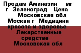 Продам Аминазин 50 мг.  г. Зеленоград › Цена ­ 150 - Московская обл., Москва г. Медицина, красота и здоровье » Лекарственные средства   . Московская обл.